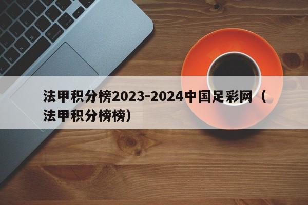法甲积分榜2023-2024中国足彩网（法甲积分榜榜）