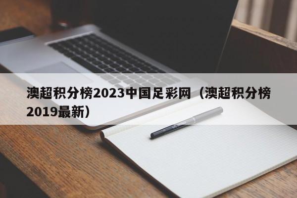澳超积分榜2023中国足彩网（澳超积分榜2019最新）
