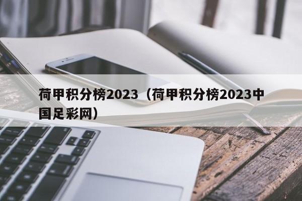 荷甲积分榜2023（荷甲积分榜2023中国足彩网）