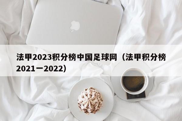 法甲2023积分榜中国足球网（法甲积分榜2021一2022）